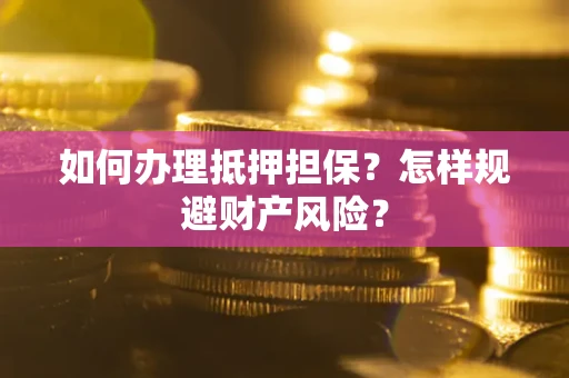 济南如何办理抵押担保？怎样规避财产风险？