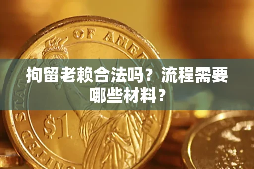 济南拘留老赖合法吗？流程需要哪些材料？