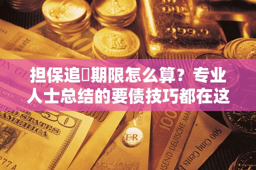 济南担保追償期限怎么算？专业人士总结的要债技巧都在这里了