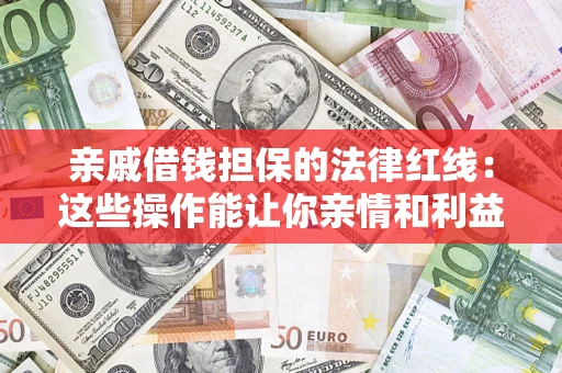 济南亲戚借钱担保的法律红线：这些操作能让你亲情和利益两不误