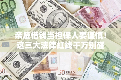 济南亲戚借钱当担保人要谨慎！这三大法律红线千万别碰