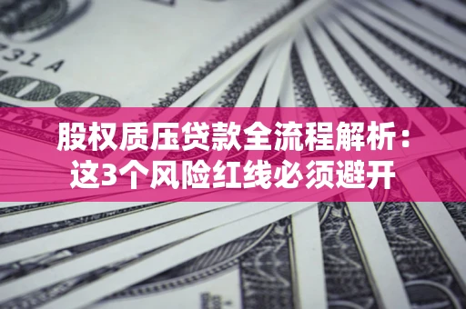 济南股权质压贷款全流程解析：这3个风险红线必须避开