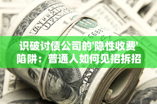 济南识破讨债公司的'隐性收费'陷阱：普通人如何见招拆招？