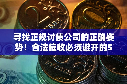 济南寻找正规讨债公司的正确姿势！合法催收必须避开的5大雷区