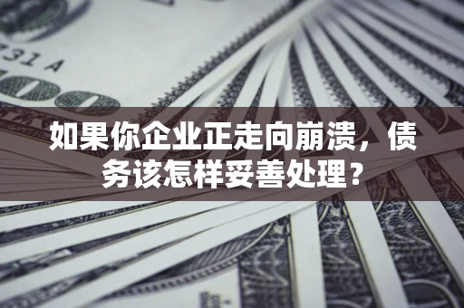 济南如果你企业正走向崩溃，债务该怎样妥善处理？