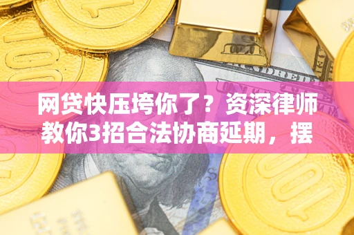 济南网贷快压垮你了？资深律师教你3招合法协商延期，摆脱暴力催收！