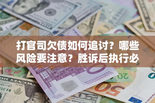 济南打官司欠债如何追讨？哪些风险要注意？胜诉后执行必看！