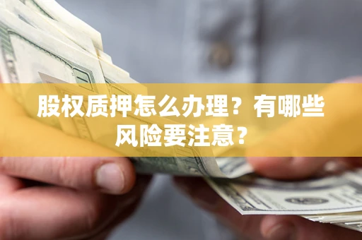 济南股权质押怎么办理？有哪些风险要注意？