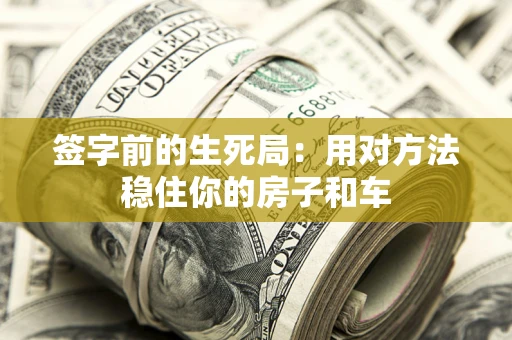 济南签字前的生死局：用对方法稳住你的房子和车