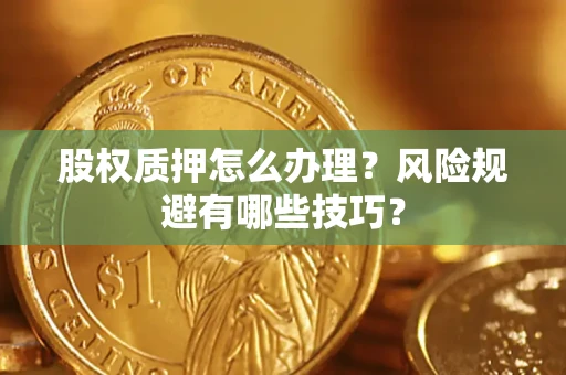 济南股权质押怎么办理？风险规避有哪些技巧？