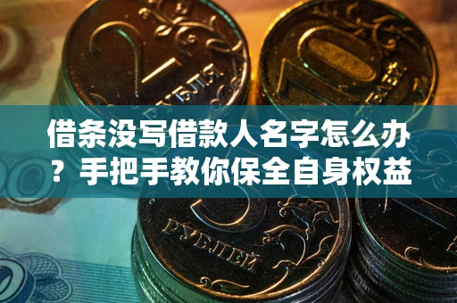济南借条没写借款人名字怎么办？手把手教你保全自身权益