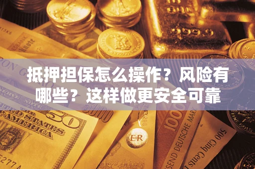济南抵押担保怎么操作？风险有哪些？这样做更安全可靠