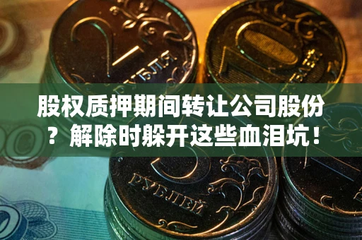 济南股权质押期间转让公司股份？解除时躲开这些血泪坑！