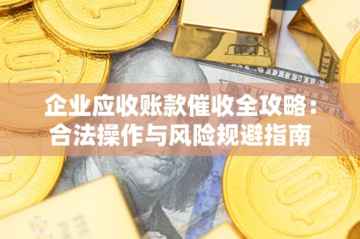 济南企业应收账款催收全攻略：合法操作与风险规避指南