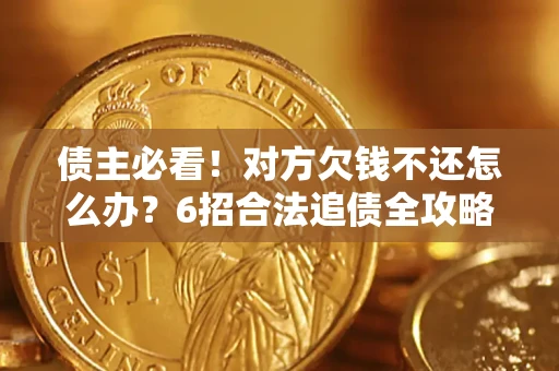 济南债主必看！对方欠钱不还怎么办？6招合法追债全攻略