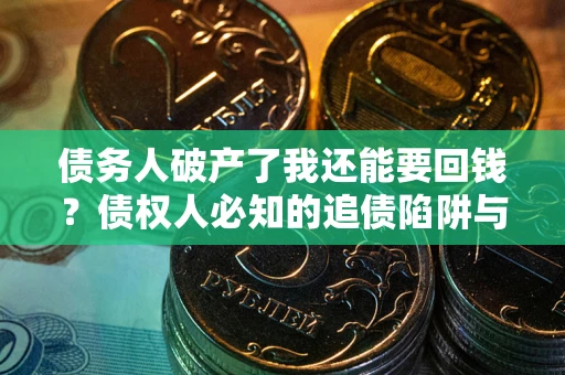 济南债务人破产了我还能要回钱？债权人必知的追债陷阱与破局之道