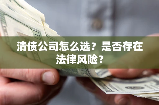 济南清债公司怎么选？是否存在法律风险？