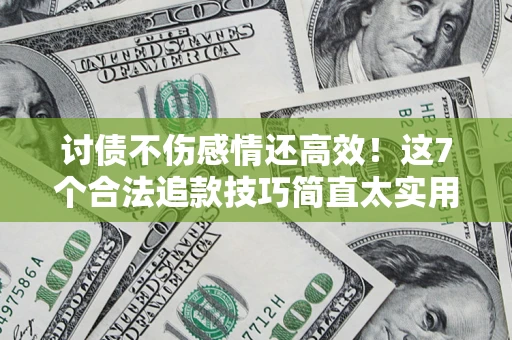 济南讨债不伤感情还高效！这7个合法追款技巧简直太实用