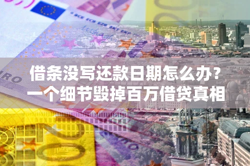 济南借条没写还款日期怎么办？一个细节毁掉百万借贷真相