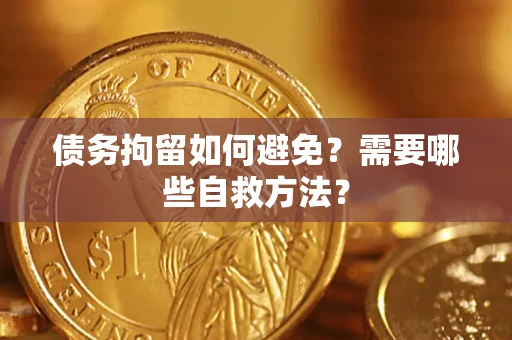 济南债务拘留如何避免？需要哪些自救方法？