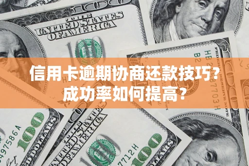 济南信用卡逾期协商还款技巧？成功率如何提高？