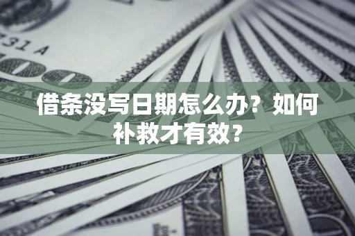 济南借条没写日期怎么办？如何补救才有效？