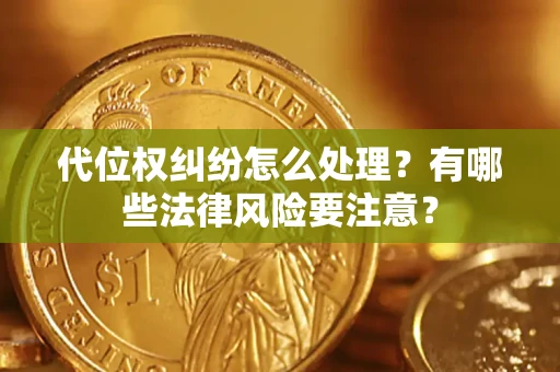 济南代位权纠纷怎么处理？有哪些法律风险要注意？