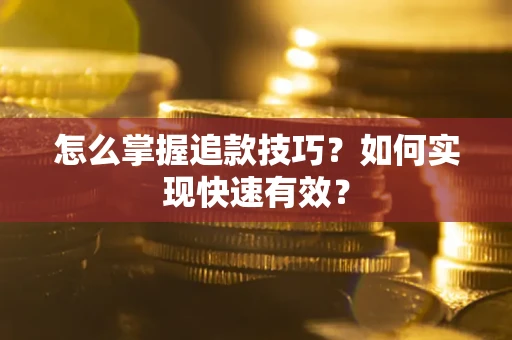 济南怎么掌握追款技巧？如何实现快速有效？