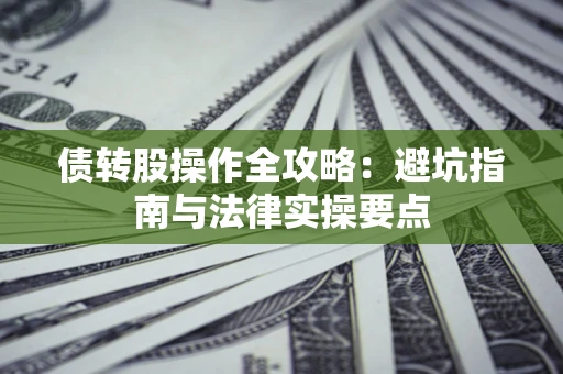 济南债转股操作全攻略：避坑指南与法律实操要点