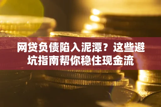 济南网贷负债陷入泥潭？这些避坑指南帮你稳住现金流
