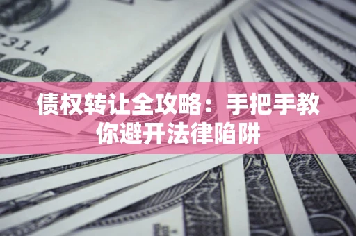 济南债权转让全攻略：手把手教你避开法律陷阱
