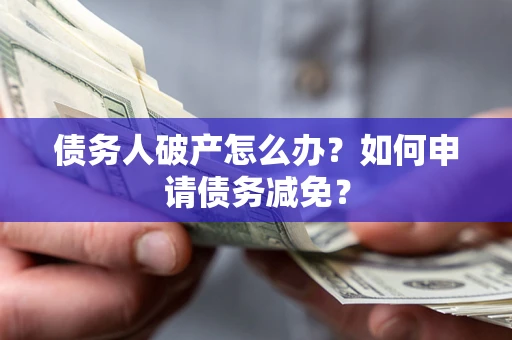 济南债务人破产怎么办？如何申请债务减免？