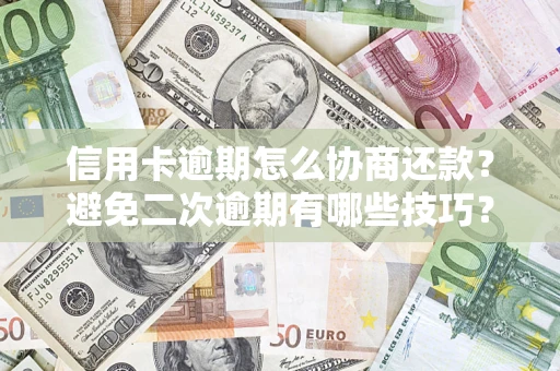 济南信用卡逾期怎么协商还款？避免二次逾期有哪些技巧？