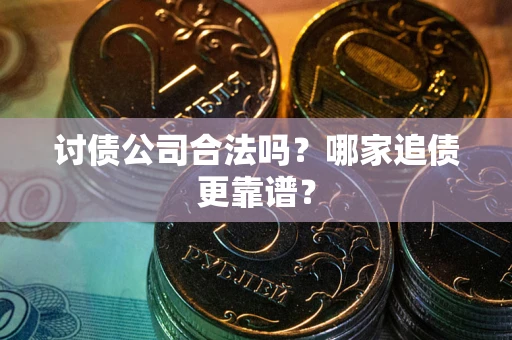 济南讨债公司合法吗？哪家追债更靠谱？