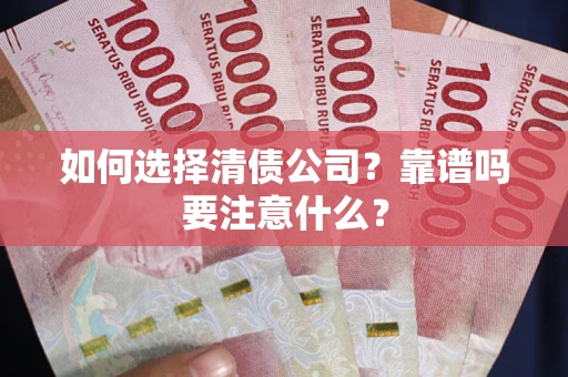济南如何选择清债公司？靠谱吗要注意什么？