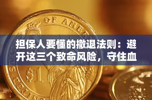 济南担保人要懂的撤退法则：避开这三个致命风险，守住血汗钱