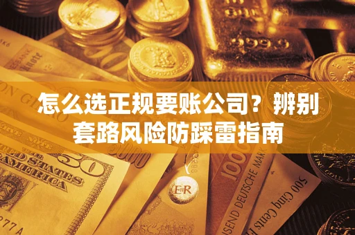 济南怎么选正规要账公司？辨别套路风险防踩雷指南