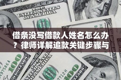 济南借条没写借款人姓名怎么办？律师详解追款关键步骤与证据链构建