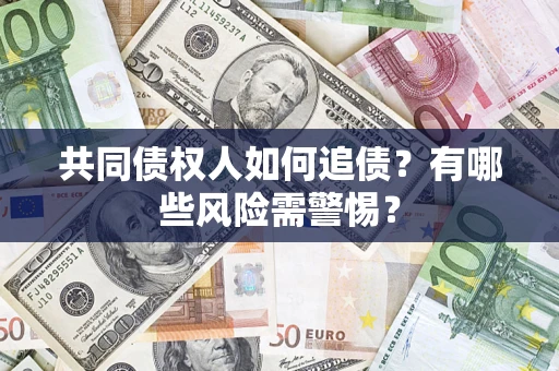 济南共同债权人如何追债？有哪些风险需警惕？