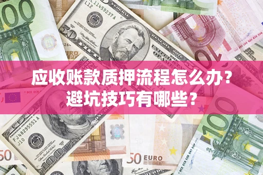 济南应收账款质押流程怎么办？避坑技巧有哪些？