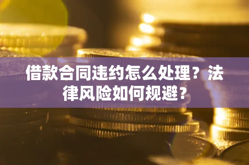 济南借款合同违约怎么处理？法律风险如何规避？