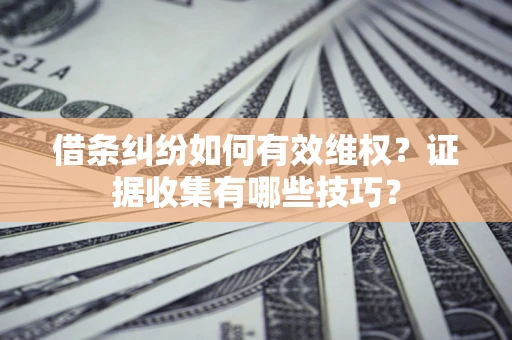 济南借条纠纷如何有效维权？证据收集有哪些技巧？