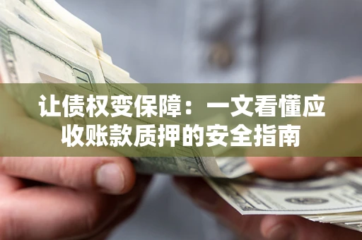济南让债权变保障：一文看懂应收账款质押的安全指南