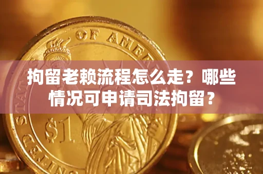 济南拘留老赖流程怎么走?哪些情况可申请司法拘留? 济南拘留老赖流程怎么走?哪些情况可申请司法拘留?