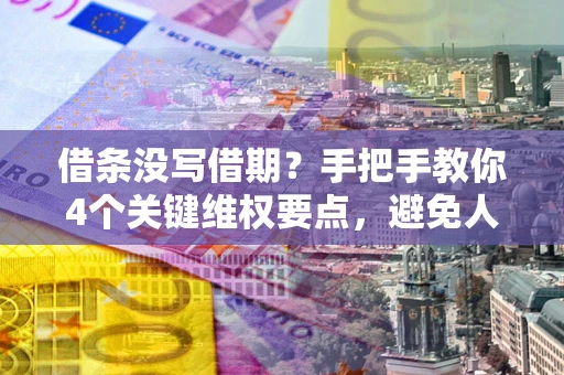 济南借条没写借期？手把手教你4个关键维权要点，避免人财两空