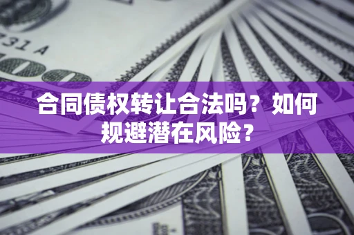 济南合同债权转让合法吗？如何规避潜在风险？