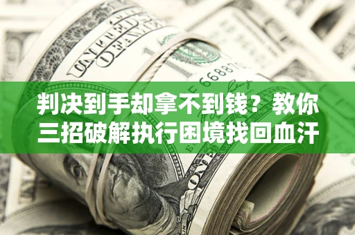 济南判决到手却拿不到钱？教你三招破解执行困境找回血汗钱
