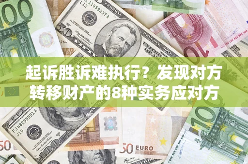 济南起诉胜诉难执行？发现对方转移财产的8种实务应对方案