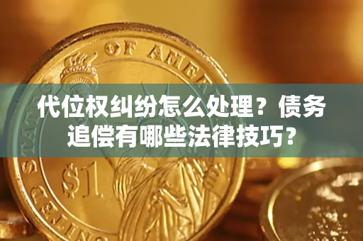 济南代位权纠纷怎么处理？债务追偿有哪些法律技巧？