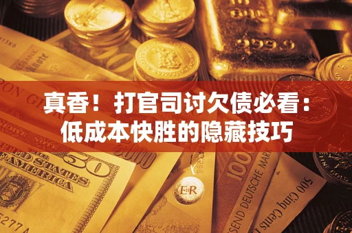 济南真香！打官司讨欠债必看：低成本快胜的隐藏技巧